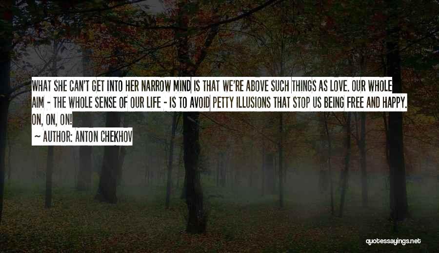 Anton Chekhov Quotes: What She Can't Get Into Her Narrow Mind Is That We're Above Such Things As Love. Our Whole Aim -