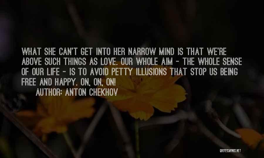 Anton Chekhov Quotes: What She Can't Get Into Her Narrow Mind Is That We're Above Such Things As Love. Our Whole Aim -