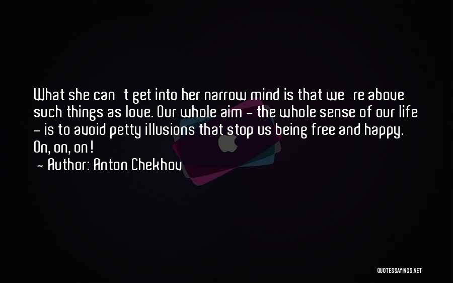 Anton Chekhov Quotes: What She Can't Get Into Her Narrow Mind Is That We're Above Such Things As Love. Our Whole Aim -