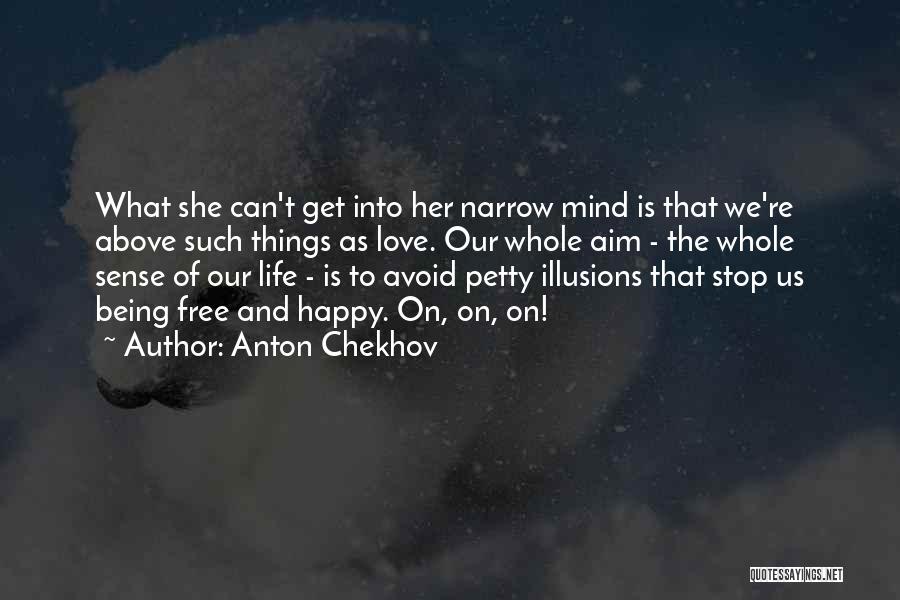 Anton Chekhov Quotes: What She Can't Get Into Her Narrow Mind Is That We're Above Such Things As Love. Our Whole Aim -