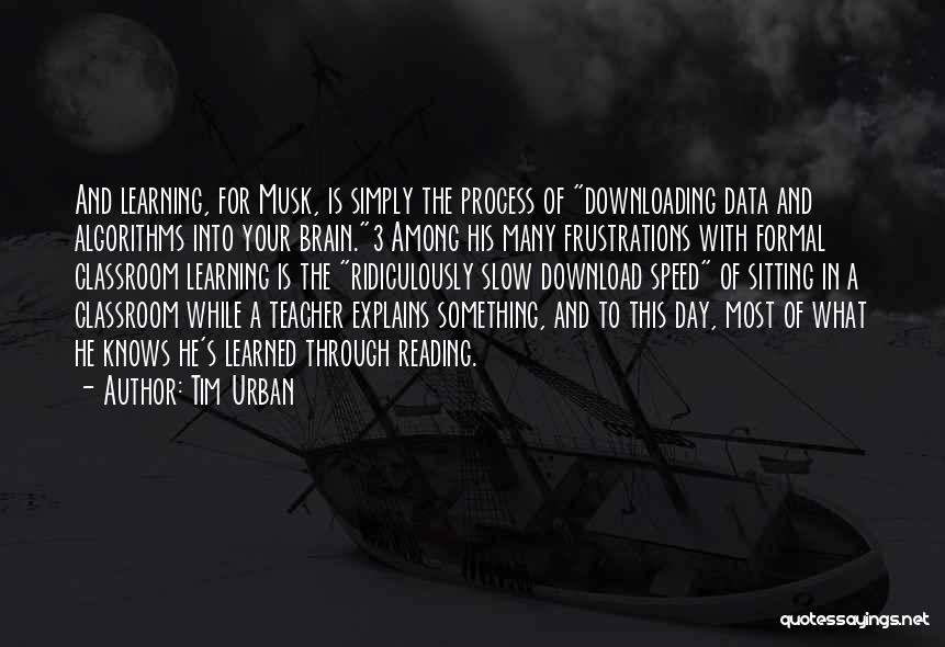 Tim Urban Quotes: And Learning, For Musk, Is Simply The Process Of Downloading Data And Algorithms Into Your Brain.3 Among His Many Frustrations