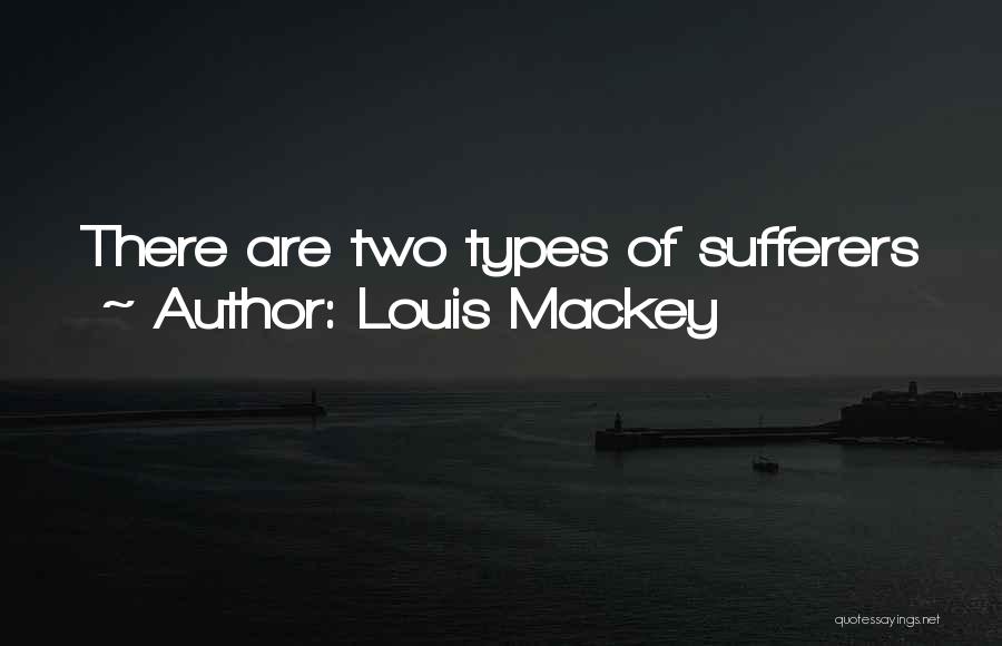Louis Mackey Quotes: There Are Two Types Of Sufferers