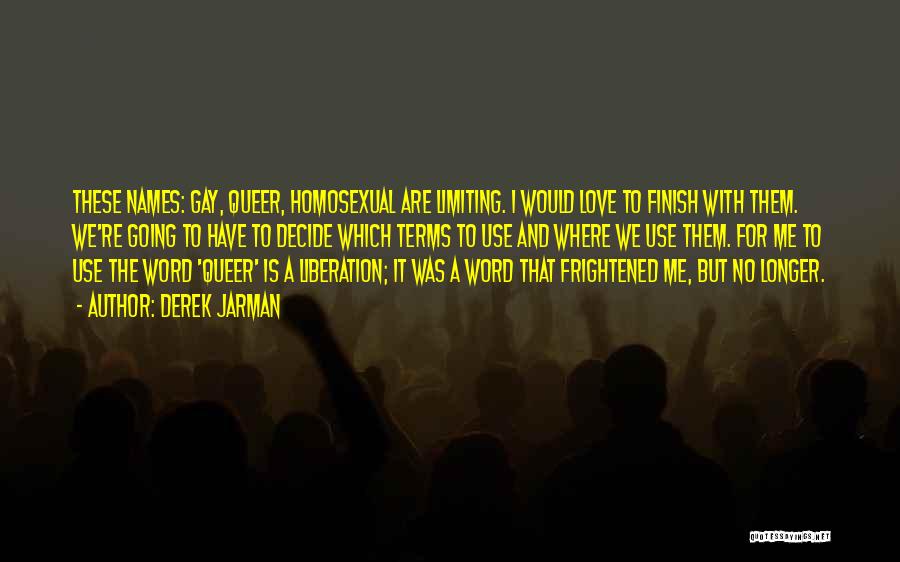 Derek Jarman Quotes: These Names: Gay, Queer, Homosexual Are Limiting. I Would Love To Finish With Them. We're Going To Have To Decide