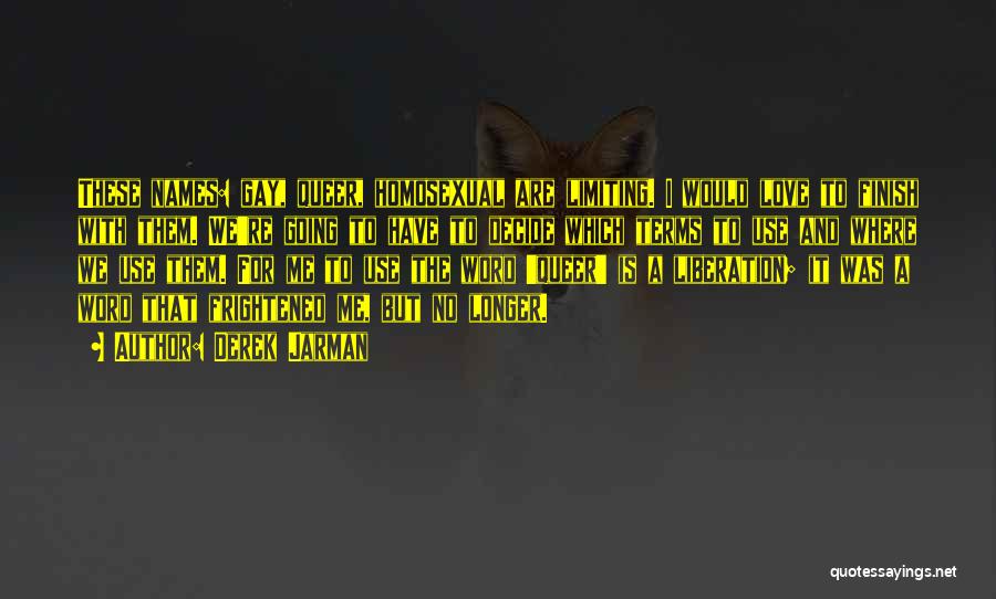 Derek Jarman Quotes: These Names: Gay, Queer, Homosexual Are Limiting. I Would Love To Finish With Them. We're Going To Have To Decide