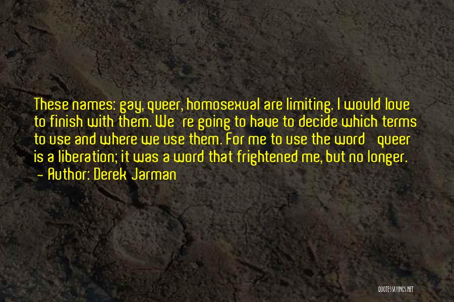 Derek Jarman Quotes: These Names: Gay, Queer, Homosexual Are Limiting. I Would Love To Finish With Them. We're Going To Have To Decide