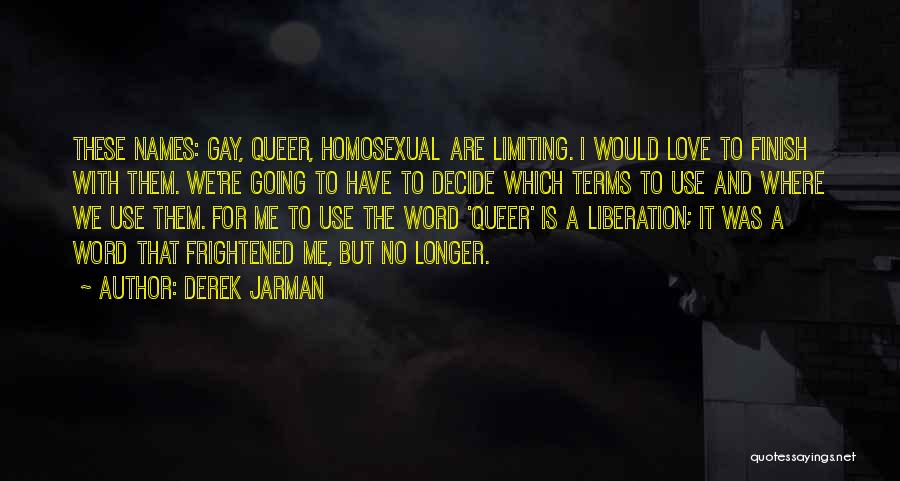 Derek Jarman Quotes: These Names: Gay, Queer, Homosexual Are Limiting. I Would Love To Finish With Them. We're Going To Have To Decide