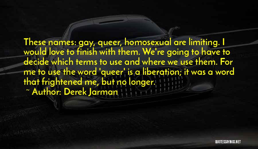Derek Jarman Quotes: These Names: Gay, Queer, Homosexual Are Limiting. I Would Love To Finish With Them. We're Going To Have To Decide