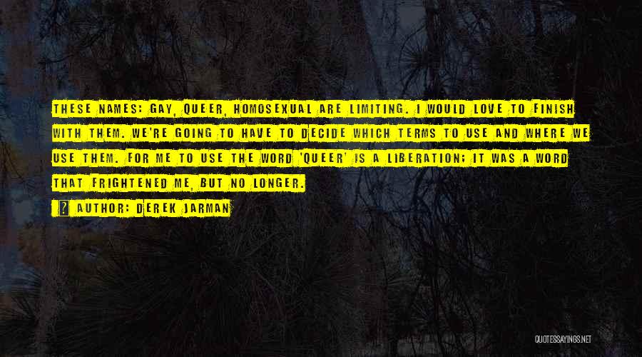 Derek Jarman Quotes: These Names: Gay, Queer, Homosexual Are Limiting. I Would Love To Finish With Them. We're Going To Have To Decide