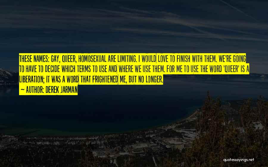 Derek Jarman Quotes: These Names: Gay, Queer, Homosexual Are Limiting. I Would Love To Finish With Them. We're Going To Have To Decide