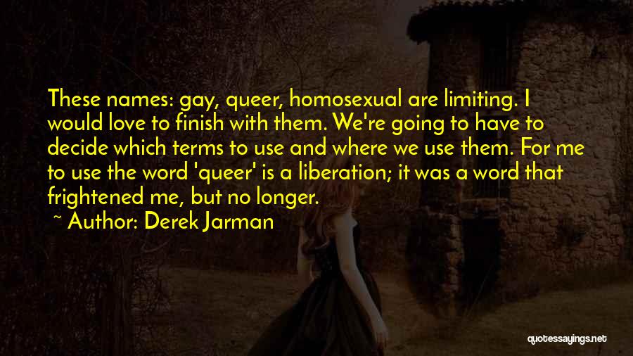 Derek Jarman Quotes: These Names: Gay, Queer, Homosexual Are Limiting. I Would Love To Finish With Them. We're Going To Have To Decide