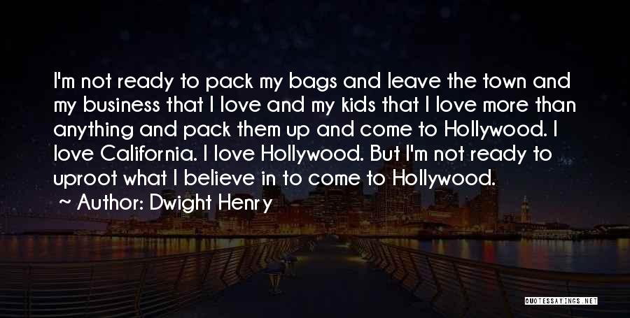 Dwight Henry Quotes: I'm Not Ready To Pack My Bags And Leave The Town And My Business That I Love And My Kids