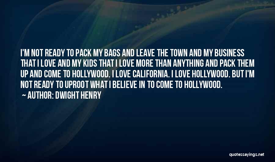 Dwight Henry Quotes: I'm Not Ready To Pack My Bags And Leave The Town And My Business That I Love And My Kids