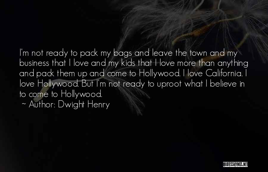 Dwight Henry Quotes: I'm Not Ready To Pack My Bags And Leave The Town And My Business That I Love And My Kids