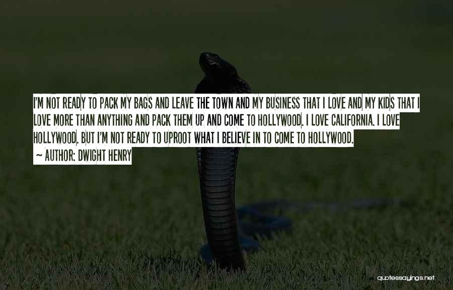 Dwight Henry Quotes: I'm Not Ready To Pack My Bags And Leave The Town And My Business That I Love And My Kids
