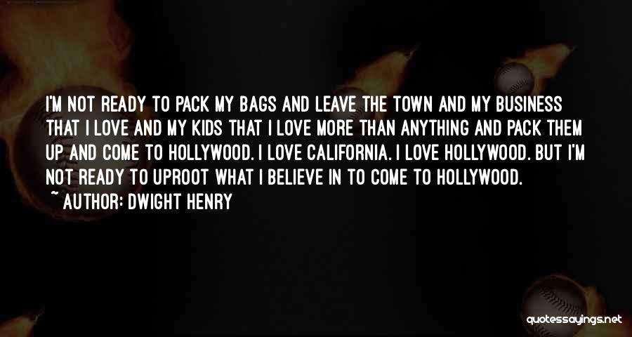 Dwight Henry Quotes: I'm Not Ready To Pack My Bags And Leave The Town And My Business That I Love And My Kids