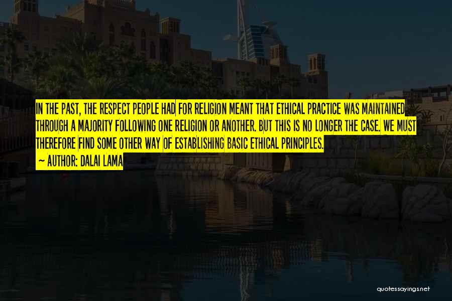 Dalai Lama Quotes: In The Past, The Respect People Had For Religion Meant That Ethical Practice Was Maintained Through A Majority Following One