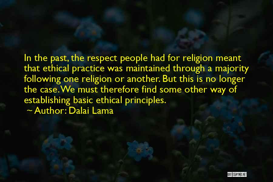 Dalai Lama Quotes: In The Past, The Respect People Had For Religion Meant That Ethical Practice Was Maintained Through A Majority Following One