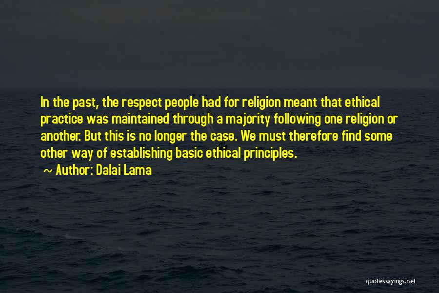Dalai Lama Quotes: In The Past, The Respect People Had For Religion Meant That Ethical Practice Was Maintained Through A Majority Following One