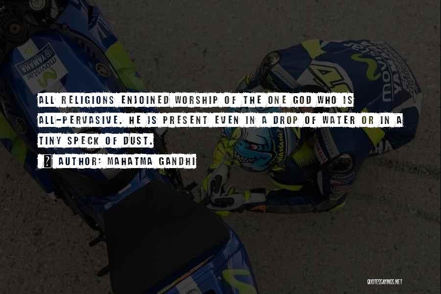 Mahatma Gandhi Quotes: All Religions Enjoined Worship Of The One God Who Is All-pervasive. He Is Present Even In A Drop Of Water