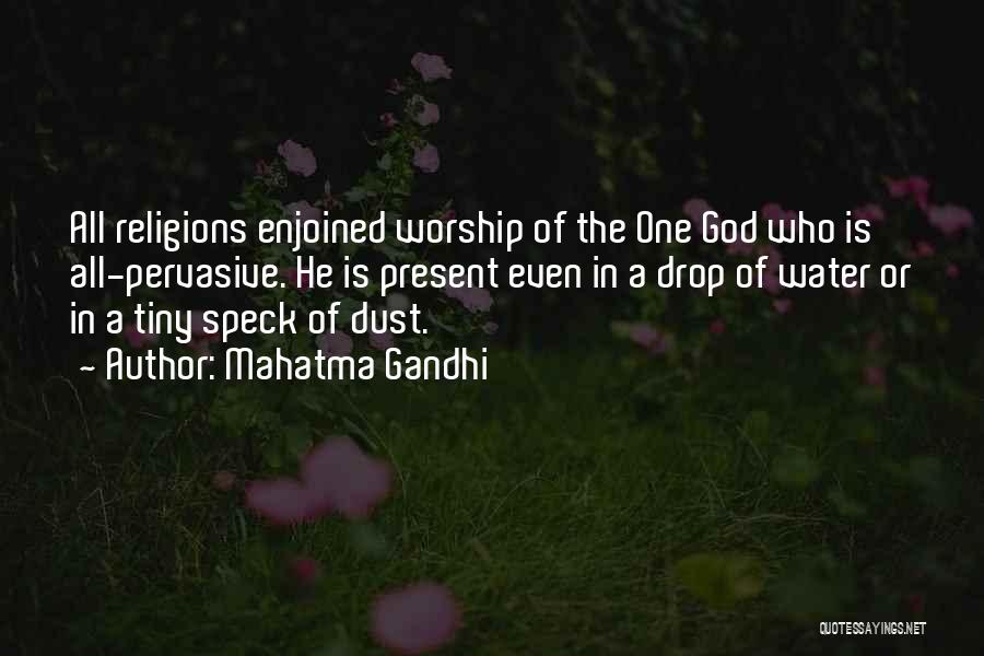 Mahatma Gandhi Quotes: All Religions Enjoined Worship Of The One God Who Is All-pervasive. He Is Present Even In A Drop Of Water