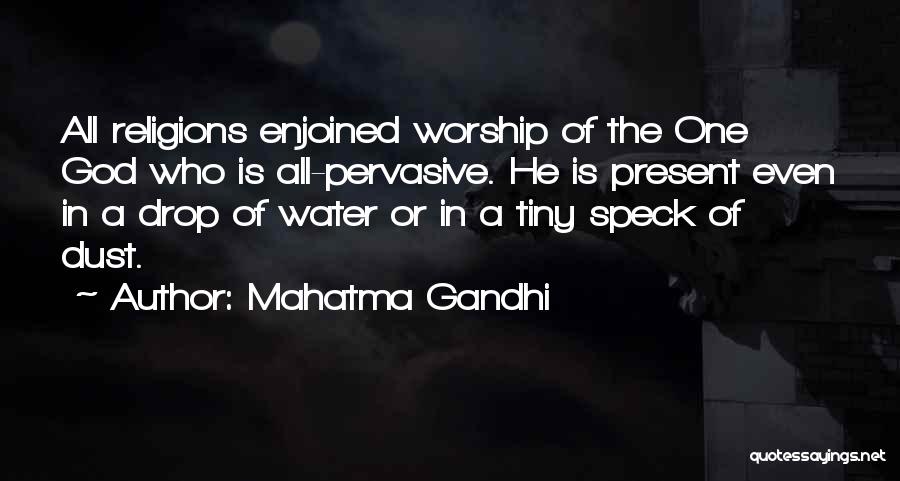 Mahatma Gandhi Quotes: All Religions Enjoined Worship Of The One God Who Is All-pervasive. He Is Present Even In A Drop Of Water