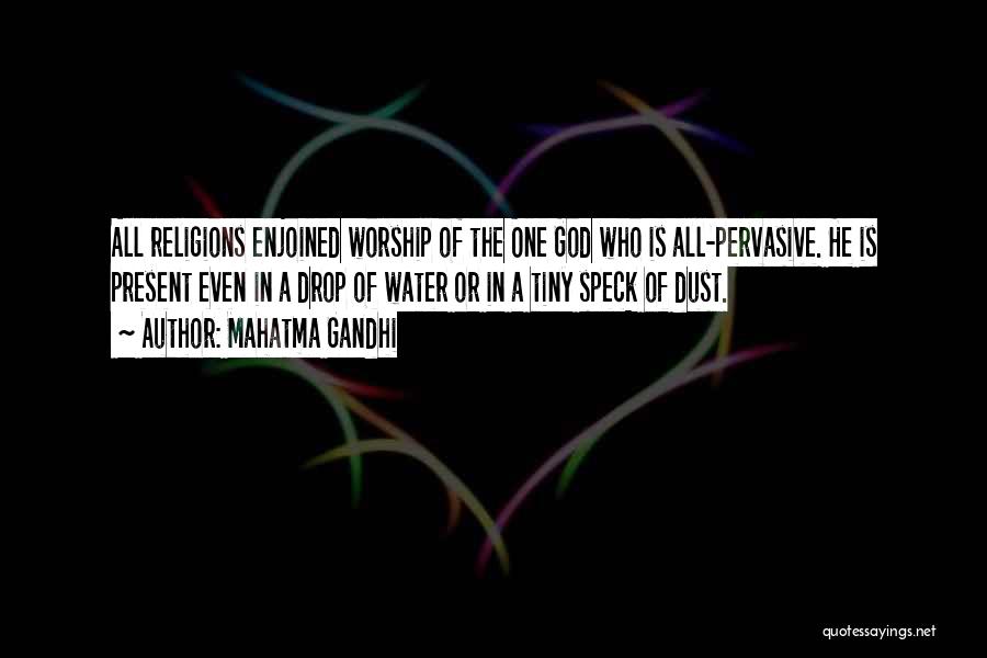 Mahatma Gandhi Quotes: All Religions Enjoined Worship Of The One God Who Is All-pervasive. He Is Present Even In A Drop Of Water