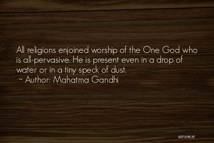Mahatma Gandhi Quotes: All Religions Enjoined Worship Of The One God Who Is All-pervasive. He Is Present Even In A Drop Of Water