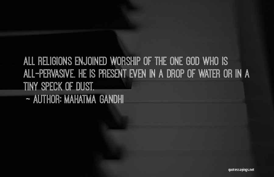 Mahatma Gandhi Quotes: All Religions Enjoined Worship Of The One God Who Is All-pervasive. He Is Present Even In A Drop Of Water