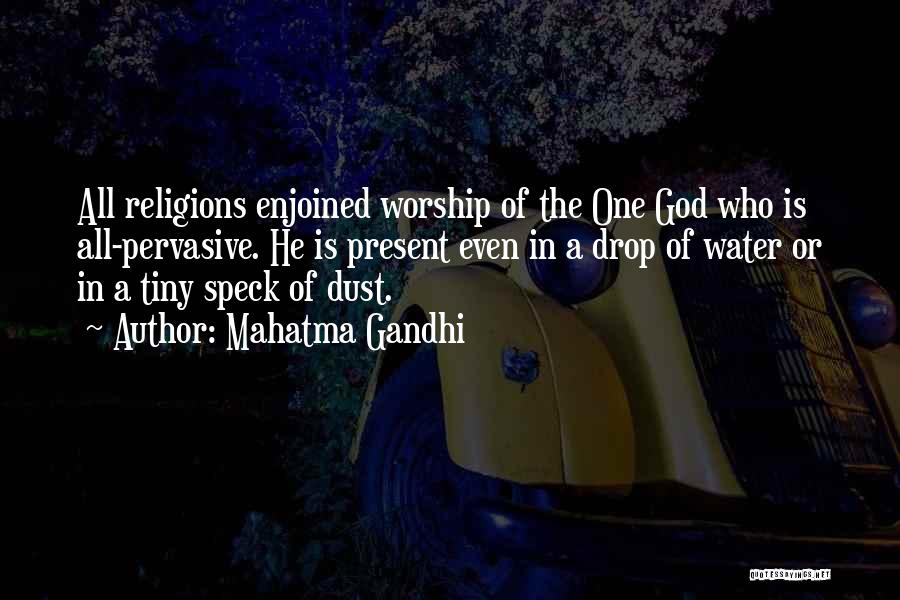 Mahatma Gandhi Quotes: All Religions Enjoined Worship Of The One God Who Is All-pervasive. He Is Present Even In A Drop Of Water