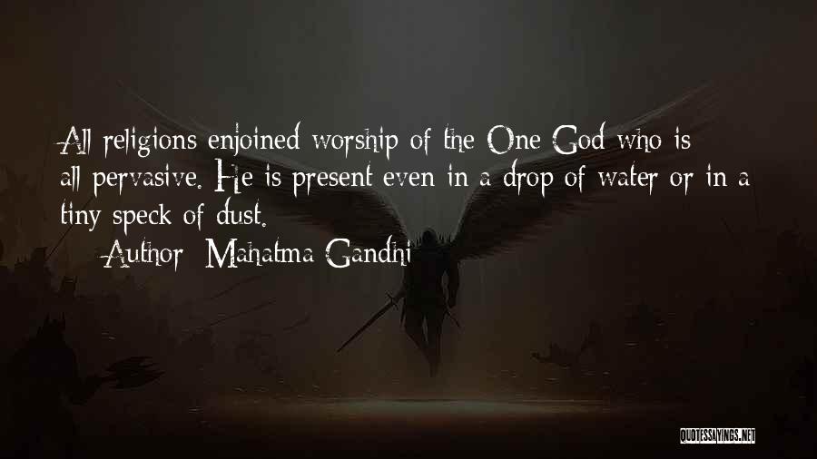 Mahatma Gandhi Quotes: All Religions Enjoined Worship Of The One God Who Is All-pervasive. He Is Present Even In A Drop Of Water