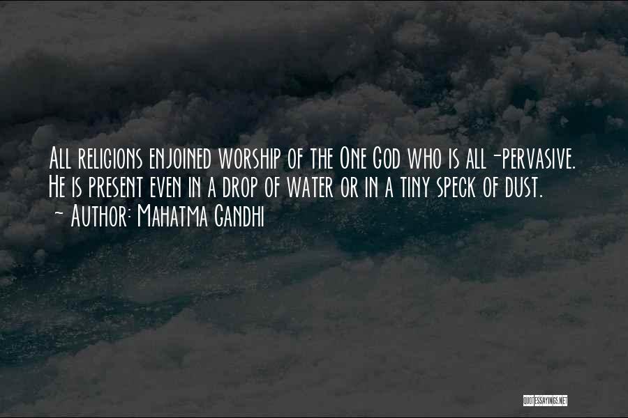 Mahatma Gandhi Quotes: All Religions Enjoined Worship Of The One God Who Is All-pervasive. He Is Present Even In A Drop Of Water