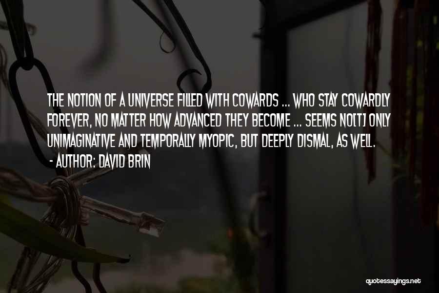 David Brin Quotes: The Notion Of A Universe Filled With Cowards ... Who Stay Cowardly Forever, No Matter How Advanced They Become ...