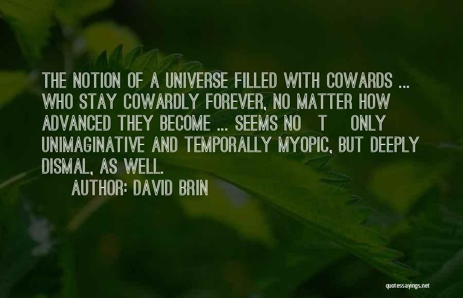 David Brin Quotes: The Notion Of A Universe Filled With Cowards ... Who Stay Cowardly Forever, No Matter How Advanced They Become ...