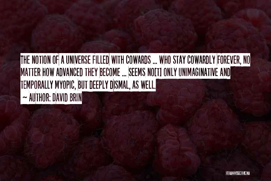 David Brin Quotes: The Notion Of A Universe Filled With Cowards ... Who Stay Cowardly Forever, No Matter How Advanced They Become ...