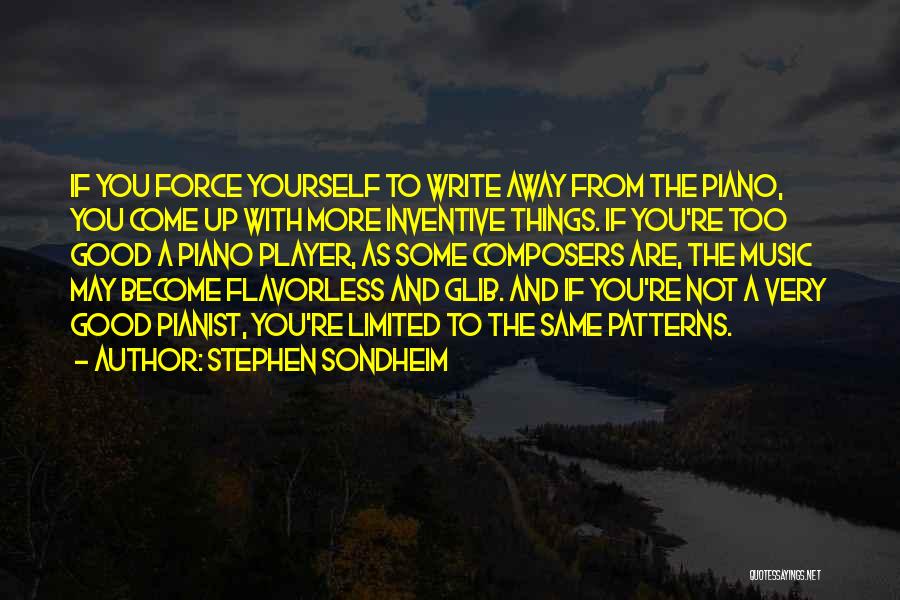 Stephen Sondheim Quotes: If You Force Yourself To Write Away From The Piano, You Come Up With More Inventive Things. If You're Too