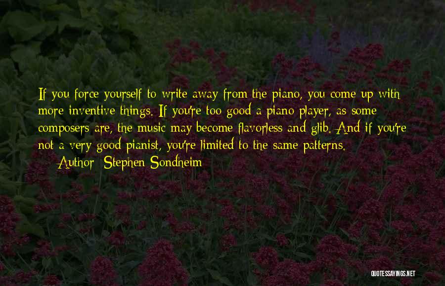 Stephen Sondheim Quotes: If You Force Yourself To Write Away From The Piano, You Come Up With More Inventive Things. If You're Too