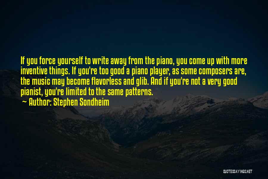 Stephen Sondheim Quotes: If You Force Yourself To Write Away From The Piano, You Come Up With More Inventive Things. If You're Too