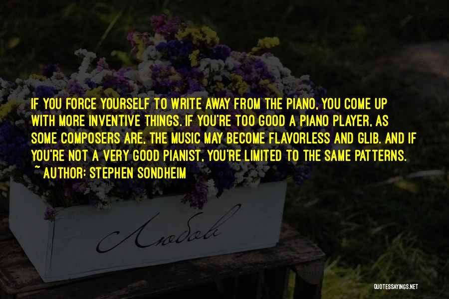 Stephen Sondheim Quotes: If You Force Yourself To Write Away From The Piano, You Come Up With More Inventive Things. If You're Too