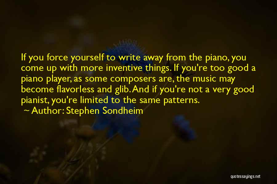 Stephen Sondheim Quotes: If You Force Yourself To Write Away From The Piano, You Come Up With More Inventive Things. If You're Too