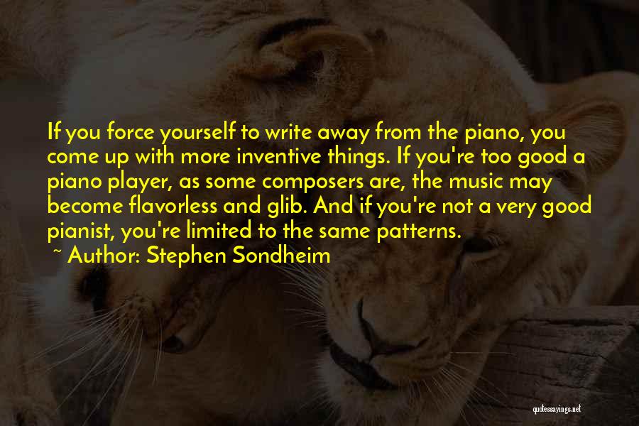 Stephen Sondheim Quotes: If You Force Yourself To Write Away From The Piano, You Come Up With More Inventive Things. If You're Too