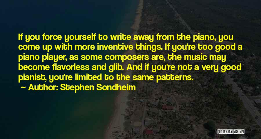 Stephen Sondheim Quotes: If You Force Yourself To Write Away From The Piano, You Come Up With More Inventive Things. If You're Too