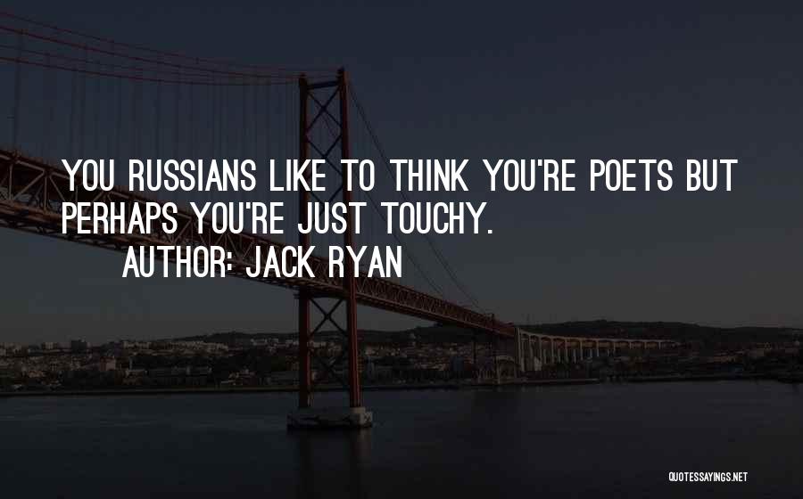 Jack Ryan Quotes: You Russians Like To Think You're Poets But Perhaps You're Just Touchy.