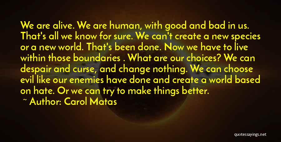 Carol Matas Quotes: We Are Alive. We Are Human, With Good And Bad In Us. That's All We Know For Sure. We Can't