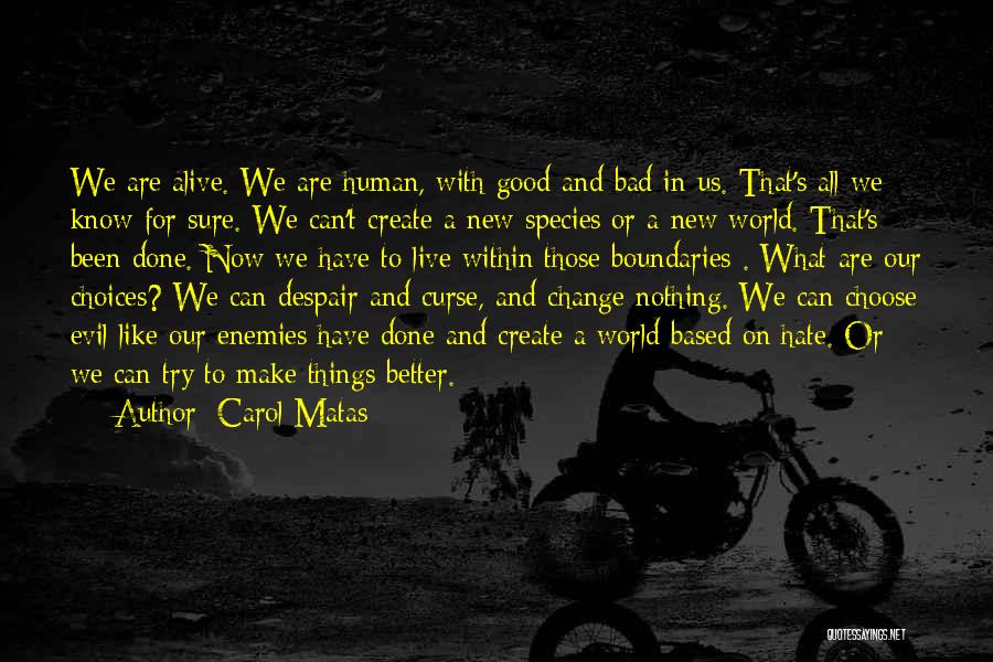 Carol Matas Quotes: We Are Alive. We Are Human, With Good And Bad In Us. That's All We Know For Sure. We Can't