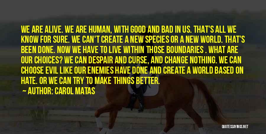 Carol Matas Quotes: We Are Alive. We Are Human, With Good And Bad In Us. That's All We Know For Sure. We Can't