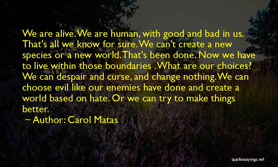 Carol Matas Quotes: We Are Alive. We Are Human, With Good And Bad In Us. That's All We Know For Sure. We Can't