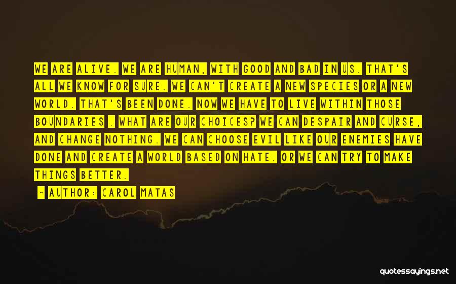 Carol Matas Quotes: We Are Alive. We Are Human, With Good And Bad In Us. That's All We Know For Sure. We Can't