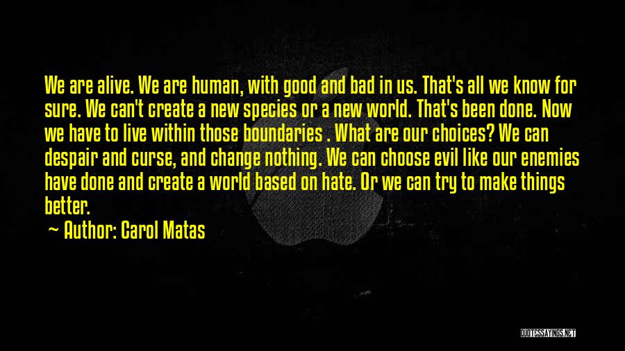 Carol Matas Quotes: We Are Alive. We Are Human, With Good And Bad In Us. That's All We Know For Sure. We Can't