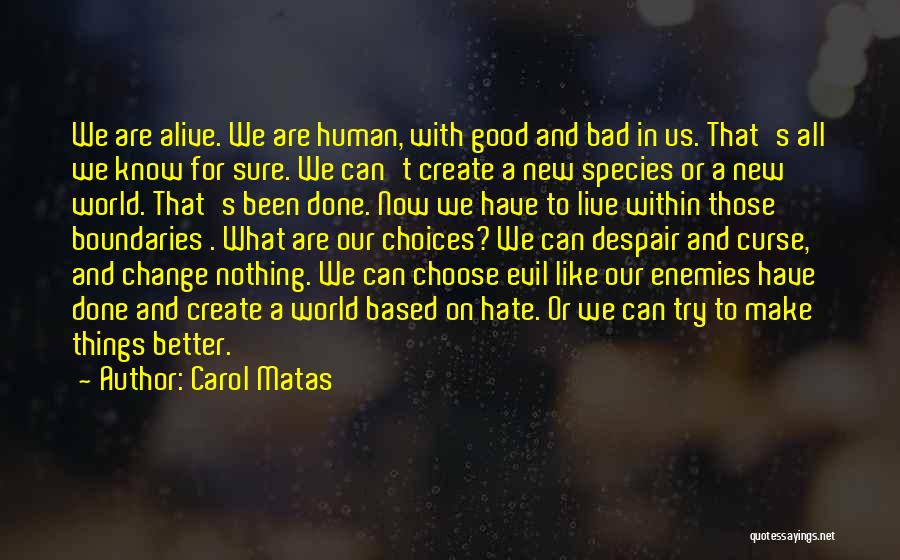 Carol Matas Quotes: We Are Alive. We Are Human, With Good And Bad In Us. That's All We Know For Sure. We Can't