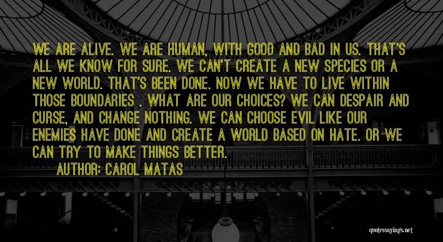 Carol Matas Quotes: We Are Alive. We Are Human, With Good And Bad In Us. That's All We Know For Sure. We Can't